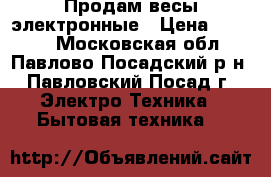 Продам весы электронные › Цена ­ 1 300 - Московская обл., Павлово-Посадский р-н, Павловский Посад г. Электро-Техника » Бытовая техника   